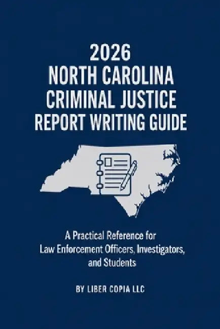 2026 North Carolina Criminal Justice Report Writing Guide: A Practical Reference for Law Enforcement Officers, Investigators, and Students by Liber Copia LLC