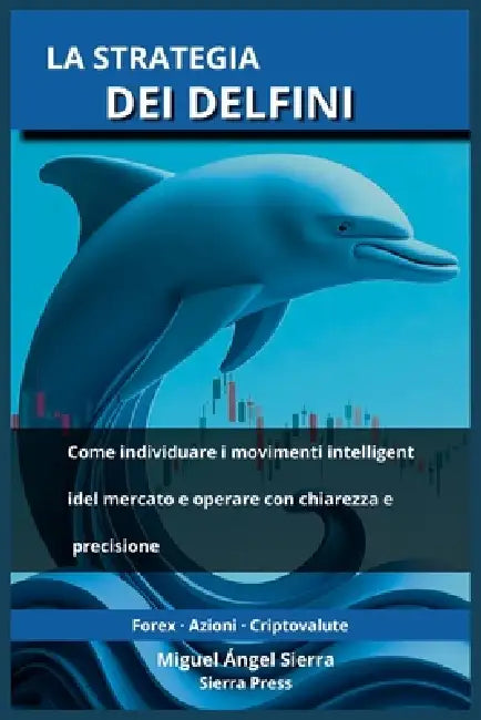 La Strategia dei Delfini: Come individuare i movimenti intelligenti del mercato e operare con chiarezza e precisione by Miguel Ángel Sierra