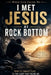 I Met Jesus at Rock Bottom: A True Story of Addiction, Brokenness, and the Grace That Changed Everything by M. Turner