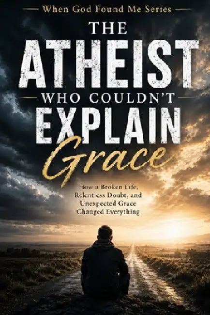 The Atheist Who Couldn't Explain Grace: How a Broken Life, Relentless Doubt, and Unexpected Grace Changed Everything by M. Turner