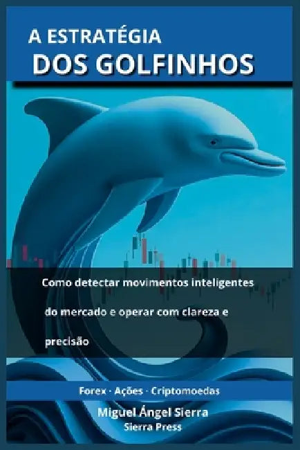 A Estratégia dos Golfinhos: Como detectar movimentos inteligentes do mercado e operar com clareza e precisão by Miguel Ángel Sierra