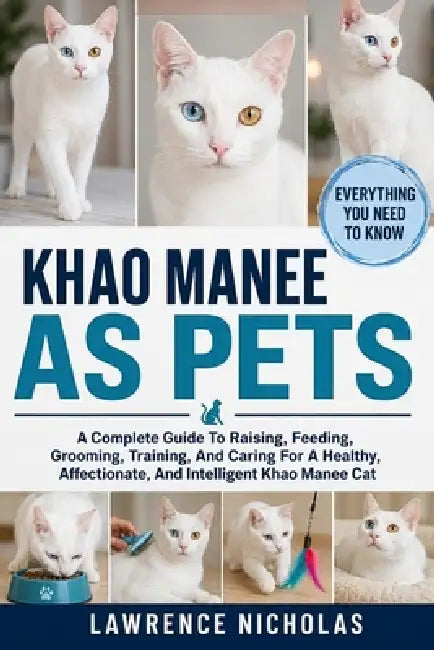 Khao Manee as Pets: A Complete Guide To Raising, Feeding, Grooming, Training, And Caring For A Healthy, Affectionate, And Intelligent Khao Manee Cat by Lawrence Nicholas