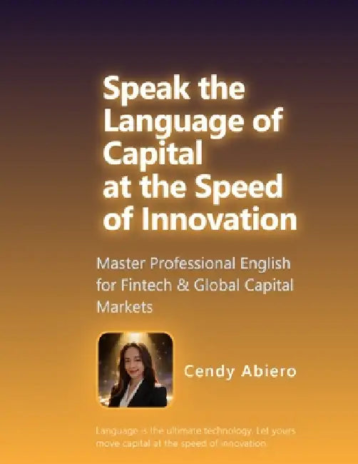Speak the Language of Capital at the Speed of Innovation: Master Professional English for Fintech & Global Capital Markets by Cendy Abiero