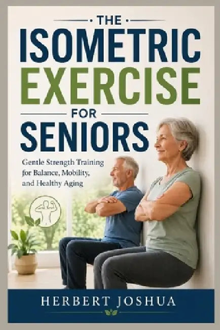 The Isometric Exercise for Seniors: Gentle Strength Training for Balance, Mobility, and Healthy Aging by Joshua Light, Herbert Joshua