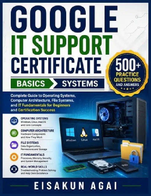 Google It Support Certificate → Basics → Systems: Complete Guide to Operating Systems, Computer Architecture, File Systems, and IT Fundame by Eisakun Agai