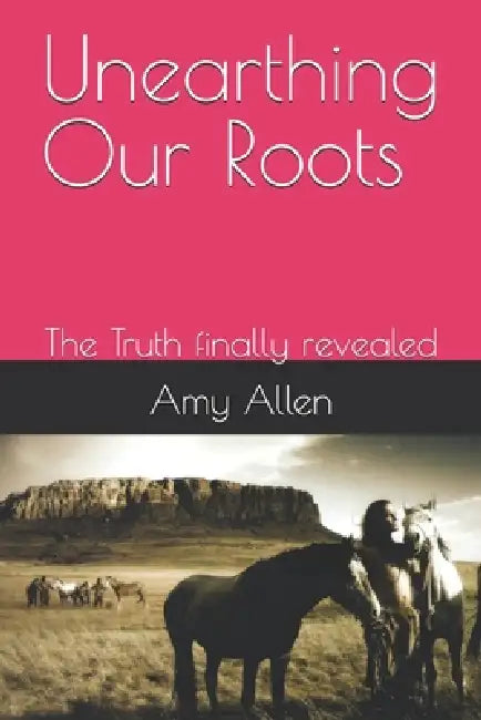Unearthing Our Roots: The Truth finally revealed by Amy Allen