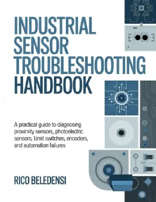 Industrial Sensor Troubleshooting Handbook: A Practical Guide to Diagnosing Proximity Sensors, Photoelectric Sensors, Limit Switches, Encoders, and Au by Rico Beledensi
