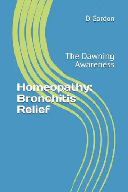Homeopathy: Bronchitis Relief: The Dawning Awareness by D. Gordon