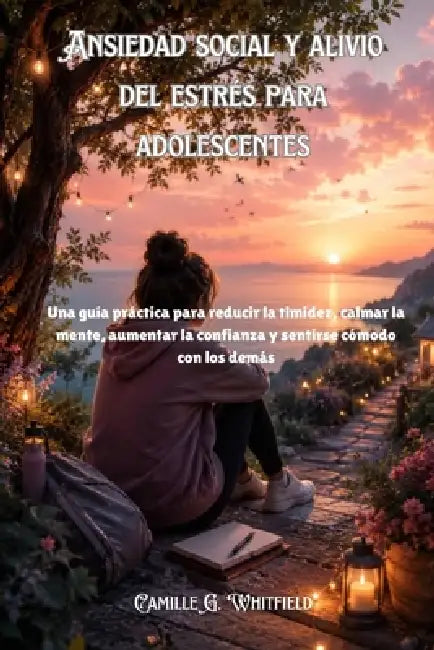 Ansiedad social y alivio del estrés para adolescentes: Una guía práctica para reducir la timidez, calmar la mente, aumentar la confianza y sentirse có by Camille G. Whitfield