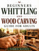Beginners Whittling and Wood Carving Guide for Adults: Learn the Craft from Scratch, Clear Visual Instructions, Tool and Safety Basics, and Simple Tec by Norris Hayden