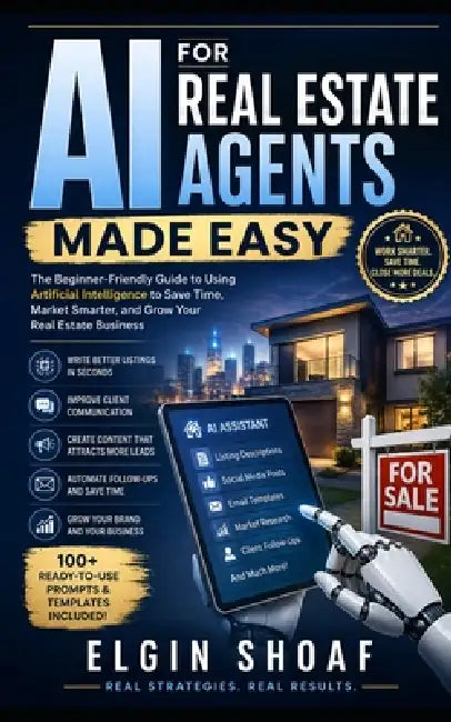 AI for Real Estate Agents Made Easy: How to Use AI to Save Time, Get More Clients, Market Smarter, and Close More Deals by Elgin Shoaf