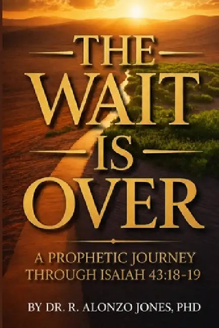 The Wait Is Over: A Prophetic Journey Through Isaiah 43:18-19 by Alonzo Jones