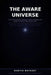 The Aware Universe: What consciousness, cosmology, and the expanding void might be telling us about where we are by Martin Rothery