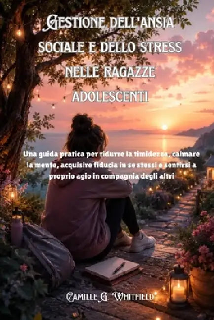 Gestione dell'ansia sociale e dello stress nelle ragazze adolescenti: Una guida pratica per ridurre la timidezza, calmare la mente, acquisire fiducia by Camille G. Whitfield