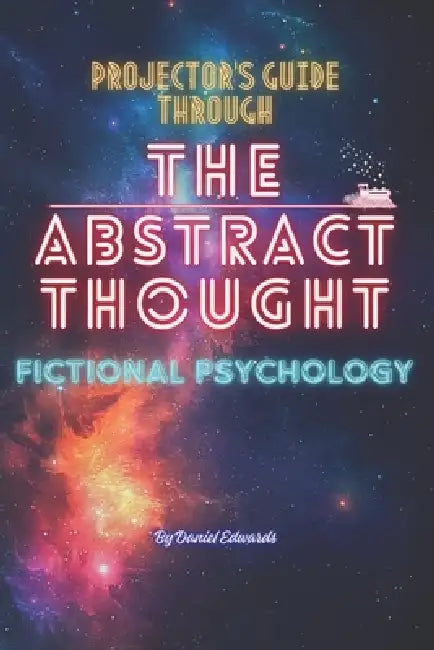 Projector's Guide Through The Abstract Thought: Fictional Psychology by Chrissy Hunger, Daniel Edwards