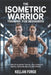 The Isometric Warrior Training Guide for Beginners: A Complete Blueprint for Full Body Strength, Mental Discipline and Lifelong Fitness by Kellan Forge