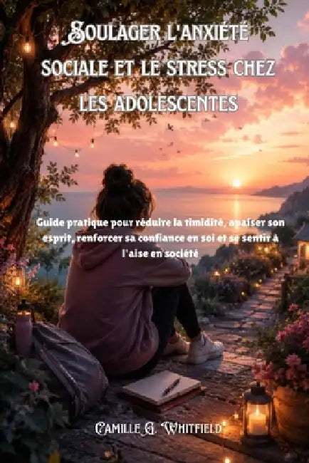 Soulager l'anxiété sociale et le stress chez les adolescentes: Guide pratique pour réduire la timidité, apaiser son esprit, renforcer sa confiance en by Camille G. Whitfield