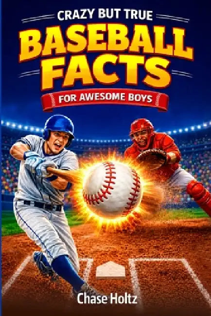 Crazy But True Baseball Facts for Awesome Boys: Unlock the Game's Most Legendary Stories, Stats, and Other Remarkable Trivia for Kids (Baseball Gifts by Chase Holtz