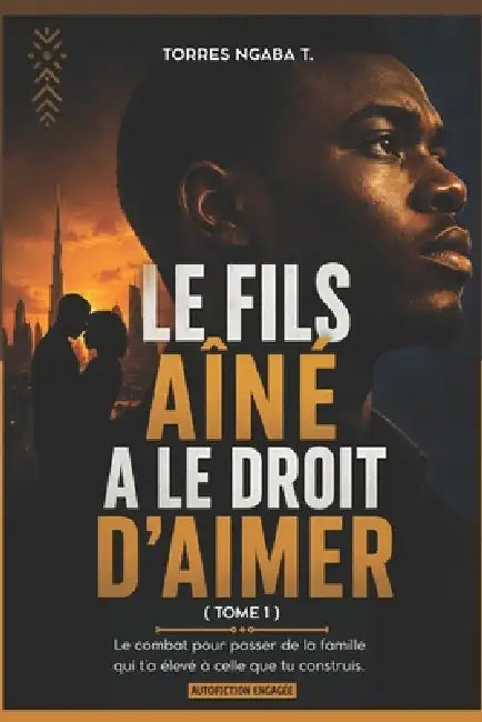 LE FILS AÎNÉ A LE DROIT D'AIMER - Tome 1: Le combat pour passer de la famille qui t'a élevé à celle que tu construis by Guylaine Modeste Dikoussa, Torres T. Ngaba