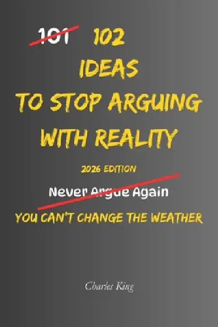 102 Ideas To Stop Arguing With Reality: No Perfect Calm. Simple Everyday Ideas To Accept What Happened, Reduce Frustration, Handle Setbacks, and Respo by Charles King