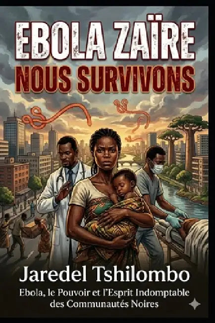 Ebola Zaïre, Nous Survivons: Ebola, le Pouvoir et l'Esprit Indomptable des Communautés Noires by Jaredel Tshilombo