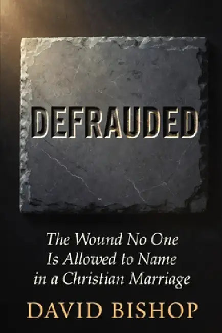 Defrauded: The Wound No One Is Allowed to Name in a Christian Marriage by David Bishop
