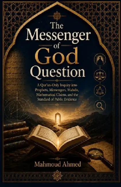 The Messenger of God Question: A Qur'an-Only Inquiry into Prophets, Messengers, Mahdis, Mathematical Claims, and the Standard of Public Evidence by Mahmoud Ahmed