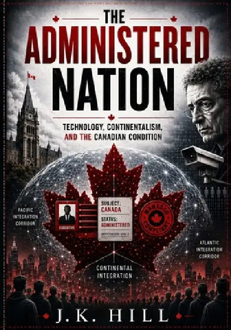 The Administered Nation: Technology, Continentalism, and the Canadian Condition by J. K. Hill