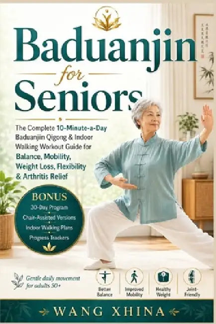 Baduanjin for Seniors: The Complete 10-Minute-a-Day Baduanjin Qigong &Indoor Walking Workout Guide for Balance, Mobility, Weight Loss, Flexibility & A by Wang Xhina