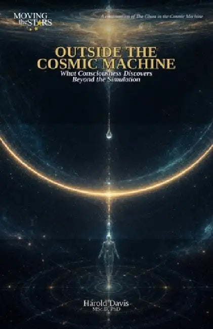 Outside the Cosmic Machine: What Consciousness Discovers Beyond the Simulation by Harold Davis