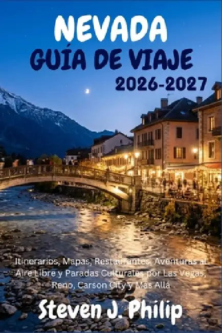 Nevada Guía de Viaje 2026-2027: Itinerarios, Mapas, Restaurantes, Aventuras al Aire Libre y Paradas Culturales por Las Vegas, Reno, Carson City y Más by Steven J. Philip