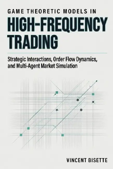 Game Theoretic Models in High-Frequency Trading: Strategic Interactions, Order Flow Dynamics, and Multi-Agent Market Simulation by Danny Munrow, Vincent Bisette