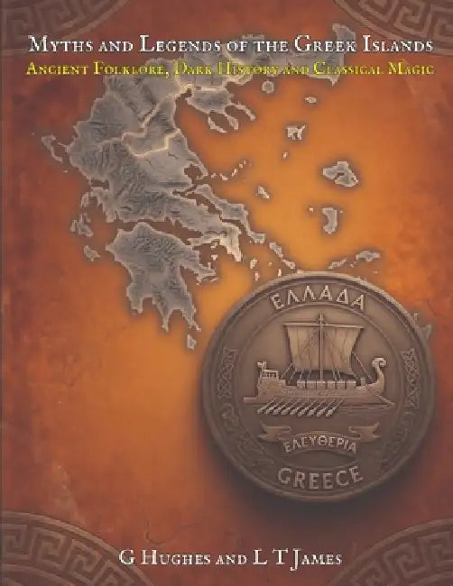 Myths and Legends of the Greek Islands: Ancient Folklore, Dark History, and Classical Magic by G. Hughes, L. T. James