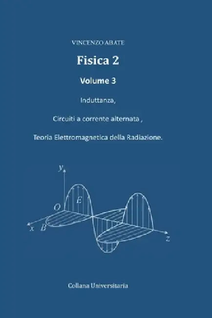 Fisica 2: Induttanza, Circuiti a corrente alternata, Teoria Elettromagnetica della Radiazione. by Vincenzo Abate