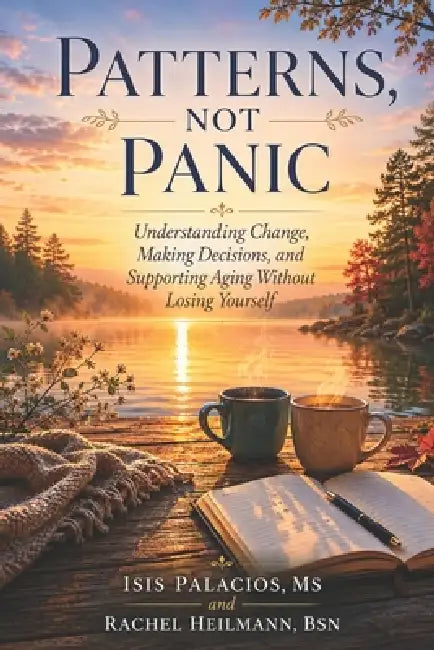 Patterns, Not Panic: Understanding Change, Making Decisions, and Supporting Aging Without Losing Yourself by Rachel E. Heilmann, Isis Palacios