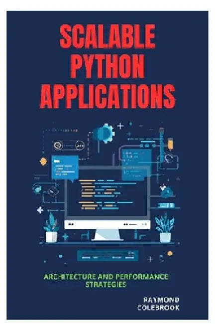 Scalable Python Applications: Architecture and Performance Strategies by Raymond Colebrook