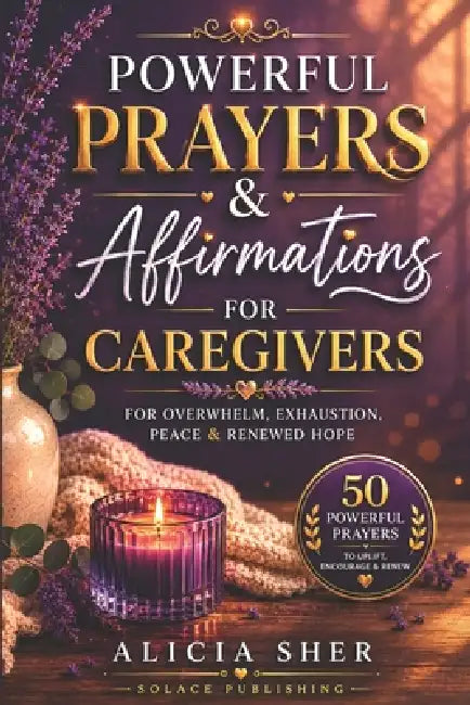 Powerful Prayers & Affirmations for Caregivers: For Overwhelm, Exhaustion, Peace & Renewed Hope by Solace Publishing