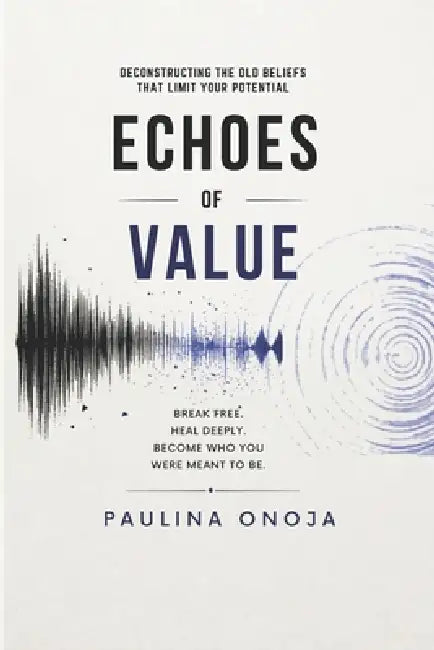 Echoes of Value: Deconstructing the Old Beliefs That Limit Your Potential by Paulina Onoja