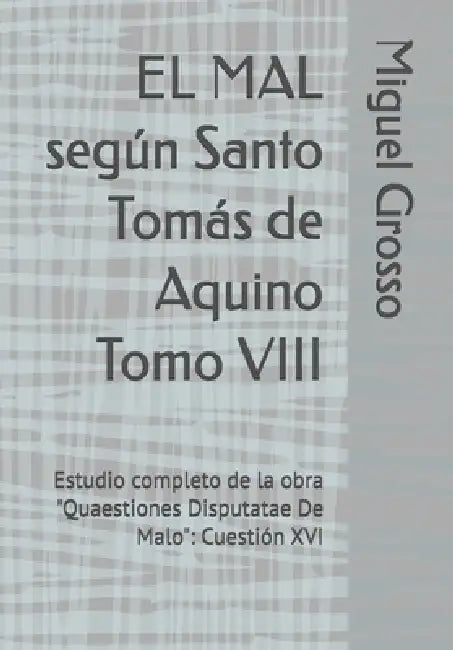 EL MAL según Santo Tomás de Aquino Tomo VIII: Estudio completo de la obra "Quaestiones Disputatae De Malo" Cuestión XVI by Miguel Grosso
