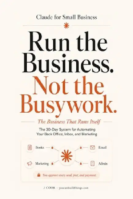 Claude for Small Business - The Business That Runs Itself: The 30-Day System for Automating Your Back Office, Inbox, and Marketing by J. Cook