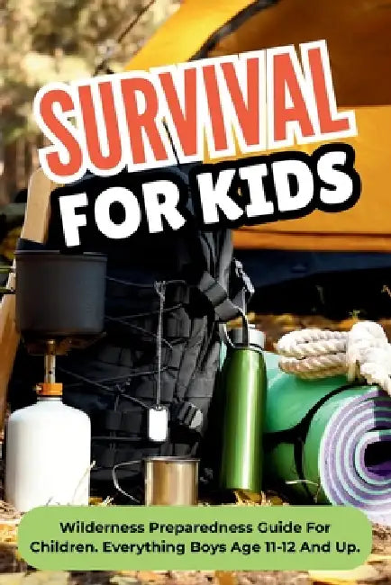 Survival For Kids: Wilderness Preparedness Guide For Children. Everything Boys Age 11-12 And Up by Curious Quest