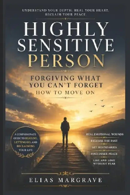 Highly Sensitive Person: Forgiving What You Can't Forget - How to Move On by Elias Margrave