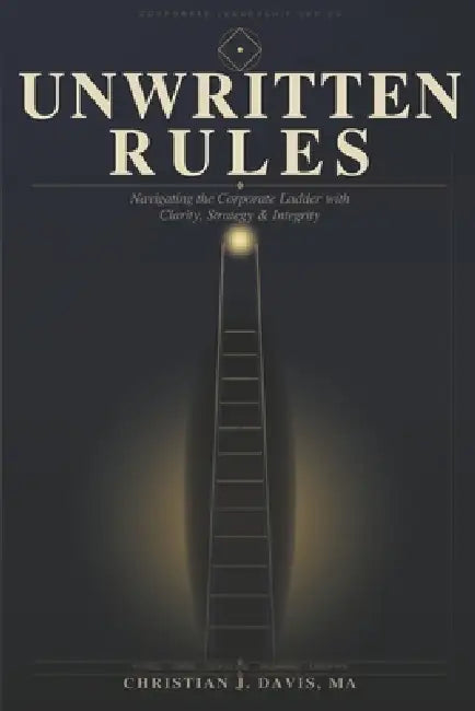 Unwritten Rules: Navigating the Corporate Ladder with Clarity, Strategy, and Integrity by Christian J. Davis Ma