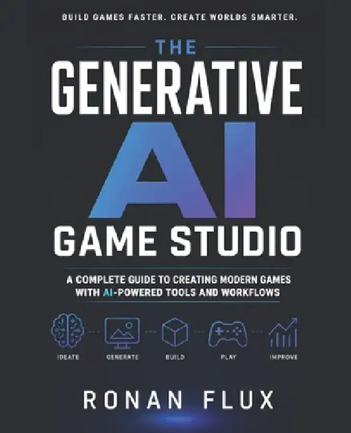 The Generative AI Game Studio: A Complete Guide to Creating Modern Games with AI-Powered Tools and Workflows by Ronan Flux