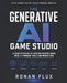 The Generative AI Game Studio: A Complete Guide to Creating Modern Games with AI-Powered Tools and Workflows by Ronan Flux