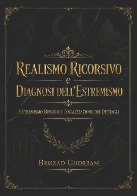 Realismo Ricorsivo e Diagnosi dell'Estremismo: Estremismo Binario e Totalizzazione dei Dettagli by Behzad Ghorbani