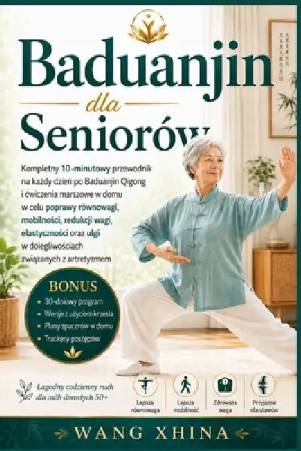 Baduanjin dla Seniorów: Kompletny 10-minutowy dzienny przewodnik poBaduanjin Qigong i chodzeniu w domu dlarównowagi, mobilności, kontroli masy ci by Wang Xhina