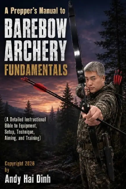 A Prepper's Manual to Barebow Archery Fundamentals: A Detailed Instructional Bible to Equipment, Setup, Technique, Aiming, and Training by Andy Hai Dinh