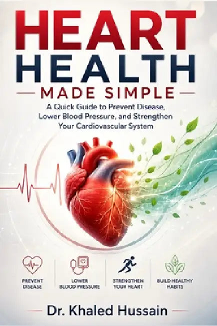 Heart Health Made Simple: A Quick Guide to Prevent Disease, Lower Blood Pressure, and Strengthen Your Cardiovascular System by Khaled Hussain