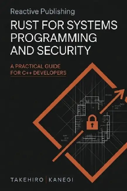 Rust for Systems Programming and Security: A Practical Guide for C++ Developers by Alice Schwartz, Takehiro Kanegi